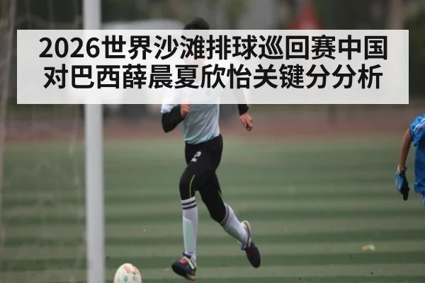 2026世界沙滩排球巡回赛中国对巴西薛晨夏欣怡关键分分析